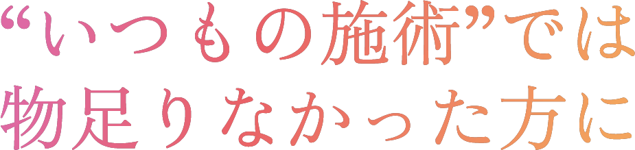 いつもの施術では物足りなかった方に