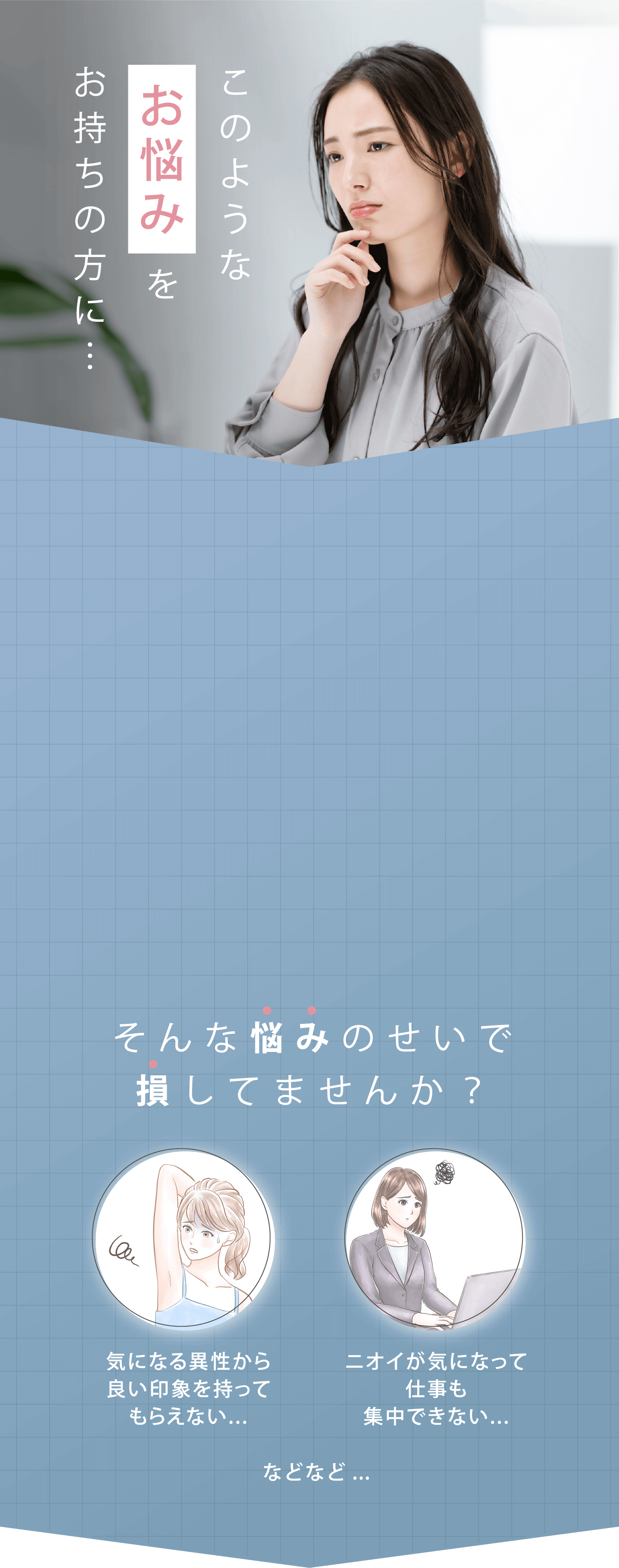 このようなお悩みをお持ちの方に… 「気になる異性から良い印象を持ってもらえない…」「ニオイが気になって仕事も集中できない…」などなど… そんな悩みのせいで損してませんか？